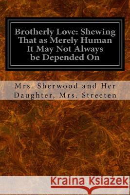 Brotherly Love: Shewing That as Merely Human It May Not Always be Depended On Daughter, Mrs Streeten Mrs Sherwood a. 9781533423580 Createspace Independent Publishing Platform - książka