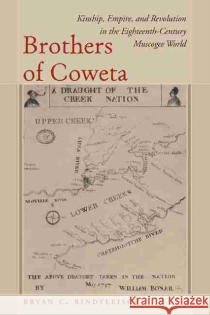 Brothers of Coweta: Kinship, Empire, and Revolution in the Eighteenth-Century Muscogee World Bryan C. Rindfleisch 9781643362038 University of South Carolina Press - książka