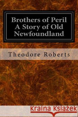 Brothers of Peril A Story of Old Newfoundland Roberts, Theodore 9781533423603 Createspace Independent Publishing Platform - książka