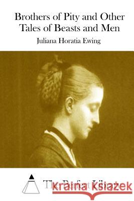 Brothers of Pity and Other Tales of Beasts and Men Juliana Horatia Ewing The Perfect Library 9781511937955 Createspace - książka