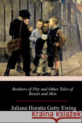 Brothers of Pity and Other Tales of Beasts and Men Juliana Horatia Gatty Ewing 9781987477207 Createspace Independent Publishing Platform - książka