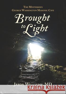 Brought to Light: The Mysterious George Washington Masonic Cave Jason Williams, MD 9781637237120 Westphalia Press - książka