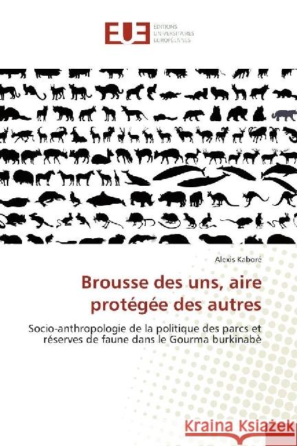 Brousse des uns, aire protégée des autres : Socio-anthropologie de la politique des parcs et réserves de faune dans le Gourma burkinabè Kaboré, Alexis 9783639549386 Éditions universitaires européennes - książka