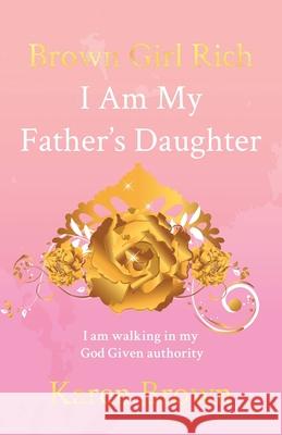 Brown Girl Rich: I Am My Father's Daughter, I am walking in my God Given authority Karen Brown 9781637698723 Trilogy Christian Publishing - książka