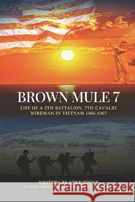 Brown Mule 7: Life of a 5th Battalion, 7th Cavalry Wireman in Vietnam 1966-1967 Leon Toyne Mike Toyne 9780578279947 Mike Toyne - książka