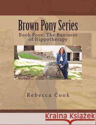 Brown Pony Series: Book Four: The Business of Hippotherapy Rebecca Cook 9781497513488 Createspace - książka