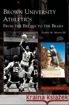 Brown University Athletics: From the Bruins to the Bears Gordon M Morton, III 9781531608422 Arcadia Publishing Library Editions - książka