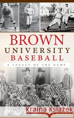 Brown University Baseball: A Legacy of the Game Rick Harris 9781540231154 History Press Library Editions - książka