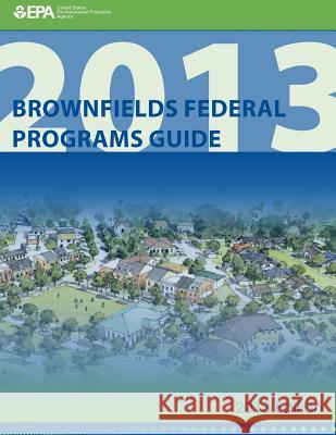Brownfields Federal Programs Guide 2013 Edition U. S. Environmental Protection Agency 9781500696634 Createspace - książka