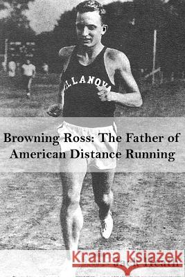 Browning Ross: Father of American Distance Running Mr Jack Heath 9781511888257 Createspace Independent Publishing Platform - książka