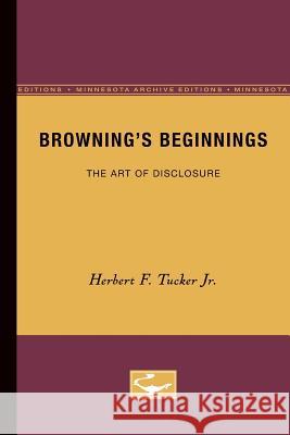 Browning's Beginnings: The Art of Disclosure Tucker Jr, Herbert F. 9780816658824 University of Minnesota Press - książka