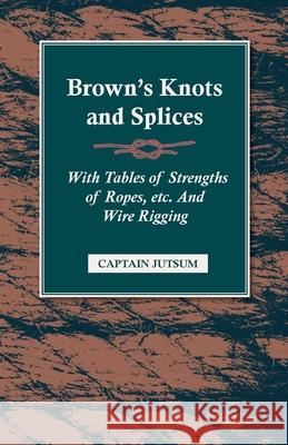 Brown's Knots and Splices - With Tables of Strengths of Ropes, Etc. and Wire Rigging Jutsum, Captain 9781409725336  - książka