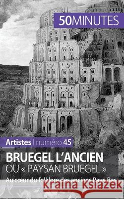 Bruegel l'Ancien ou paysan Bruegel: Au coeur du folklore des anciens Pays-Bas 50minutes, Delphine Gervais de LaFond 9782806258199 5minutes.Fr - książka