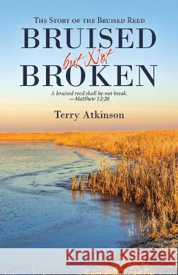 Bruised but Not Broken: The Story of the Bruised Reed Terry Atkinson 9781664221710 WestBow Press - książka