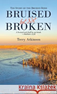 Bruised but Not Broken: The Story of the Bruised Reed Terry Atkinson 9781664221734 WestBow Press - książka