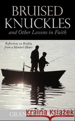Bruised Knuckles and Other Lessons in Faith: Reflections on Reality from a Mentor's Heart McDowell, Grant 9781449727260 WestBow Press - książka