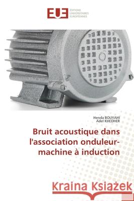 Bruit acoustique dans l'association onduleur-machine ? induction Henda Bouyahi Adel Khedher 9786206709763 Editions Universitaires Europeennes - książka