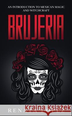 Brujeria: An Introduction to Mexican Magic and Witchcraft Renata Lopez 9780645265781 Creek Ridge Publishing - książka