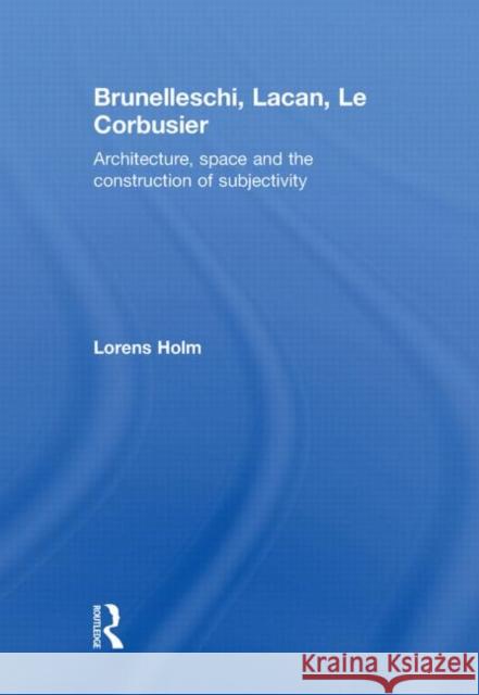 Brunelleschi, Lacan, Le Corbusier : Architecture, Space and the Construction of Subjectivity Lorens Holm                              Lorens Holm 9780415419680 Routledge - książka