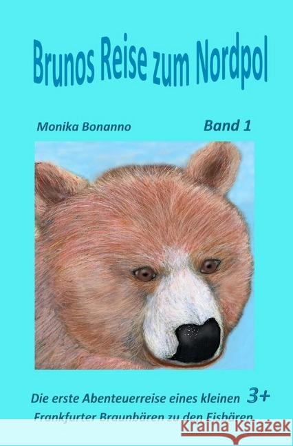 Brunos Reise zum Nordpol : Band 1 - Die erste Abenteuerreise eines kleinen Frankfurter Braunbären zu den Eisbären. Altersempfehlung ab 3 Jahre. Bonanno, Monika 9783742701862 epubli - książka