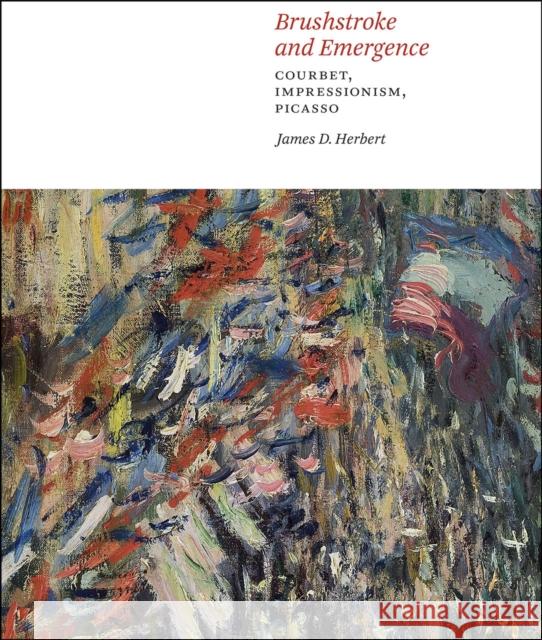 Brushstroke and Emergence: Courbet, Impressionism, Picasso James D. Herbert 9780226272016 University of Chicago Press - książka