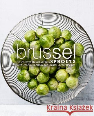 Brussel Sprouts: Re-Discover Brussel Sprouts with Delicious and Unique Brussel Sprout Recipes Booksumo Press 9781724704191 Createspace Independent Publishing Platform - książka