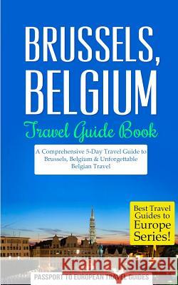 Brussels: Brussels, Belgium: Travel Guide Book-A Comprehensive 5-Day Travel Guide to Brussels, Belgium & Unforgettable Belgian T Passport to European Trave 9781518756016 Createspace - książka