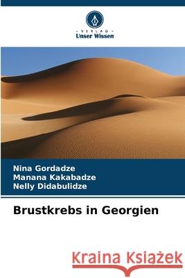 Brustkrebs in Georgien Gordadze, Nina, Kakabadze, Manana, Didabulidze, Nelly 9786209316258 Verlag Unser Wissen - książka