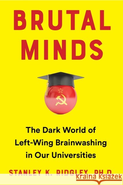 Brutal Minds: Inside the Dark World of Left-Wing Brainwashing in America's Universities Stanley K. Ridgley 9781630062262 Humanix Books - książka
