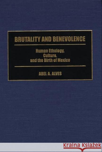 Brutality and Benevolence: Human Ethology, Culture, and the Birth of Mexico Alves, Abel A. 9780313299827 Greenwood Press - książka