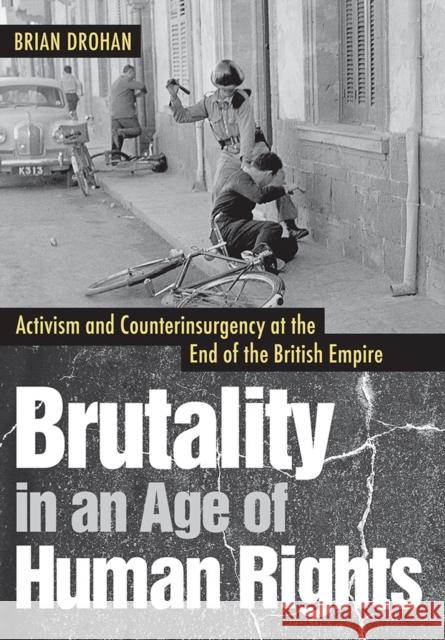 Brutality in an Age of Human Rights: Activism and Counterinsurgency at the End of the British Empire Brian Drohan 9781501714658 Cornell University Press - książka