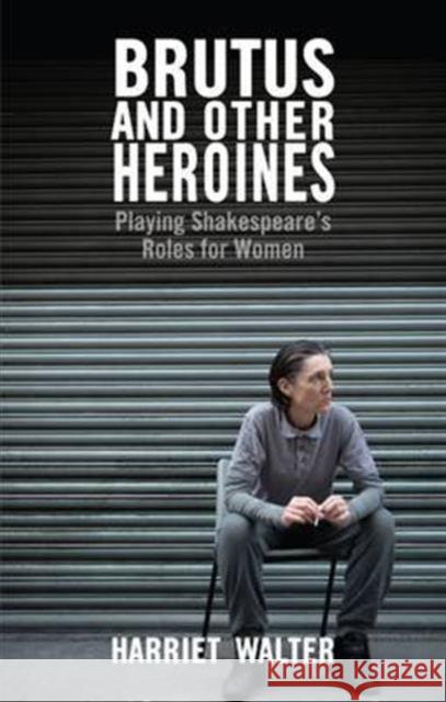 Brutus and Other Heroines: Playing Shakespeare's Roles for Women Walter, Harriet 9781848422933  - książka