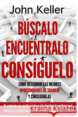 Búscalo, Encuéntralo, Consíguelo: Cómo descubrir las mejores oportunidades de trabajo y conseguirlas Keller, John 9781546685104 Createspace Independent Publishing Platform - książka