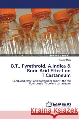 B.T., Pyrethroid, A.Indica & Boric Acid Effect on T.Castaneum Kausar Malik 9783659228247 LAP Lambert Academic Publishing - książka