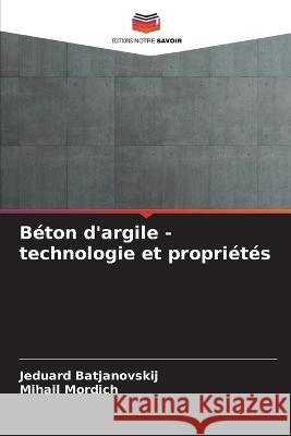 B?ton d\'argile - technologie et propri?t?s Jeduard Batjanovskij Mihail Mordich 9786205627655 Editions Notre Savoir - książka