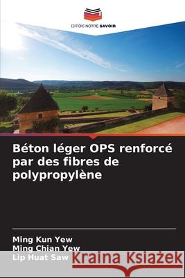 B?ton l?ger OPS renforc? par des fibres de polypropyl?ne Ming Kun Yew Ming Chian Yew Lip Huat Saw 9786207851249 Editions Notre Savoir - książka