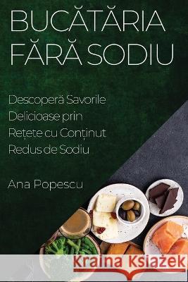 Bucătăria Fără Sodiu: Descoperă Savorile Delicioase prin Rețete cu Conținut Redus de Sodiu Ana Popescu   9781835193969 Ana Popescu - książka