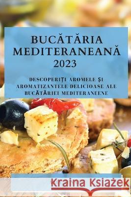 Bucătăria Mediteraneană 2023: Descoperiți Aromele și Aromatizantele Delicioase ale Bucătăriei Mediteraneene Ania Tunaru 9781783810864 Ania Tunaru - książka