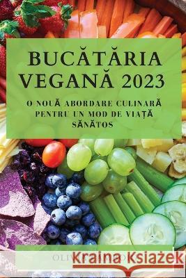 Bucătăria Vegană 2023: O Nouă Abordare Culinară pentru un Mod de Viață Sănătos Olivia Lămboiu 9781783810857 Olivia Lămboiu - książka