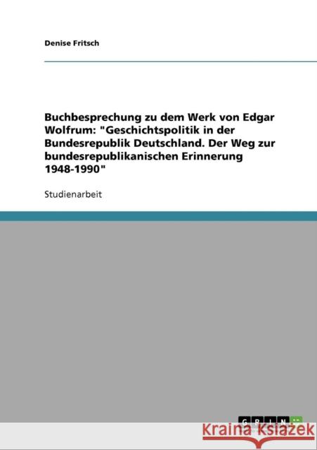 Buchbesprechung zu dem Werk von Edgar Wolfrum: Geschichtspolitik in der Bundesrepublik Deutschland. Der Weg zur bundesrepublikanischen Erinnerung 1948 Fritsch, Denise 9783638849128 Grin Verlag - książka