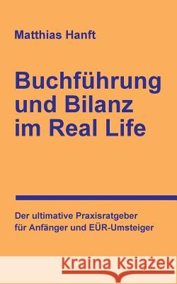 Buchführung und Bilanz im Real Life: Der ultimative Praxisratgeber für Anfänger und EÜR-Umsteiger Hanft, Matthias 9781515371489 Createspace - książka