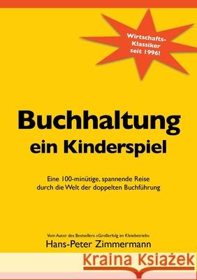 Buchhaltung, ein Kinderspiel: Eine 100-minütige, spannende Reise durch die Welt der doppelten Buchführung Hans-Peter Zimmermann 9783750436787 Books on Demand - książka