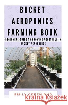 Bucket Aeroponics Farming Book: Beginners guide to growing vegetable in bucket aeroponics Emily Gree 9781674226262 Independently Published - książka