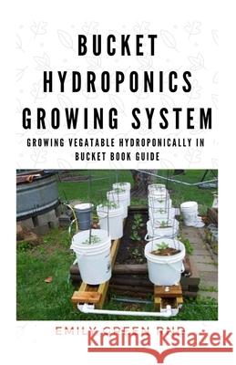 Bucket Hydroponics Growing System: Growing vegetable hydroponically in bucket book guide Emily Gree 9781674228921 Independently Published - książka