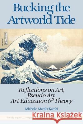 Bucking the Artworld Tide: Reflections on Art, Pseudo Art, Art Education & Theory Michelle Marder Kamhi 9780990605737 Pro Arte Books - książka