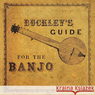 Buckley's Guide for the Banjo: Containing the Elementary Principles of Music - Together with New, Easy and Progressive Exercises and a Great Variety Buckley, James 9781528712538 Classic Music Collection - książka