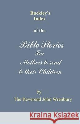 Buckley's Index of the Bible Stories for Mothers to Read to Their Children The Reverend John Wrenbury 9780955428203 The Reverend Lord Wrenbury - książka