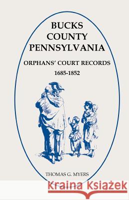 Bucks County, Pennsylvania Orphans' Court Records, 1685-1852 Thomas G. Myers   9781585490424 Heritage Books Inc - książka