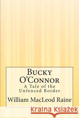 Bucky O'Connor: A Tale of the Unfenced Border William MacLeod Raine 9781505292268 Createspace - książka