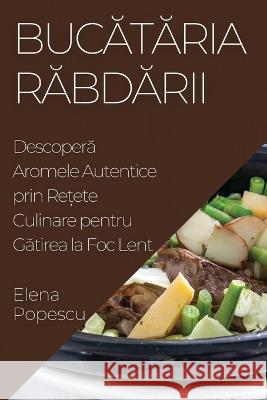 Bucătăria Răbdării: Descoperă Aromele Autentice prin Rețete Culinare pentru Gătirea la Foc Lent Elena Popescu   9781835193952 Elena Popescu - książka